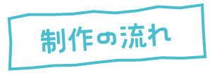制作の流れ