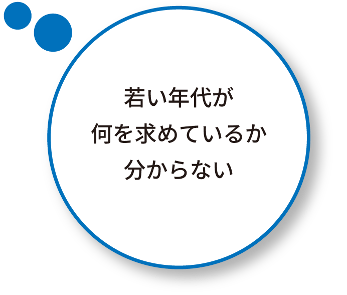 若い年代が何を求めているか分からない